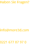 Haben Sie Fragen?   Wir beraten Sie gern! Sie erreichen uns immer unter info@more3d.com und telefonisch unter 0221 677 87 97 0